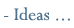 Ideas ...